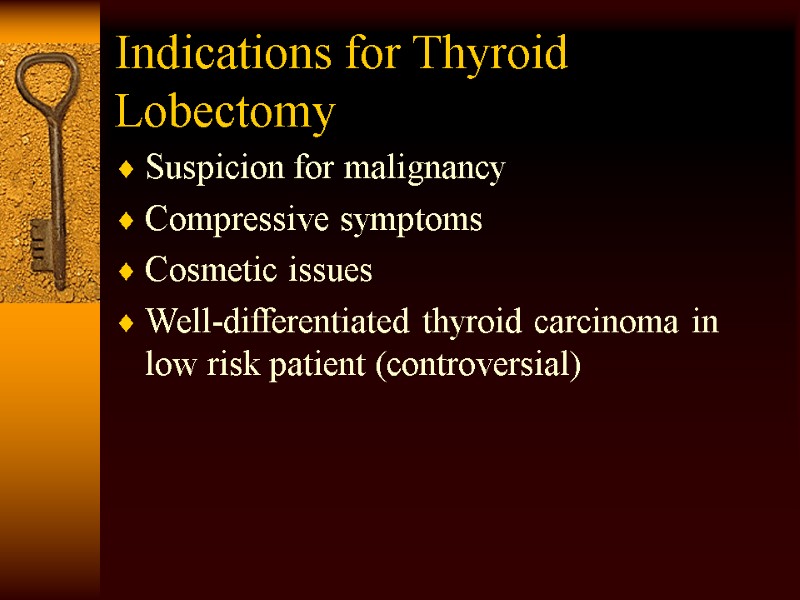 Indications for Thyroid Lobectomy Suspicion for malignancy Compressive symptoms Cosmetic issues Well-differentiated thyroid carcinoma